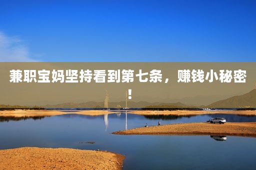 兼职宝妈坚持看到第七条,赚钱小秘密! 兼职宝妈坚持看到第七条,赚钱小秘密!