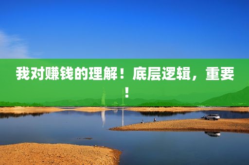 我对赚钱的理解!底层逻辑,重要! 我对赚钱的理解!底层逻辑,重要!