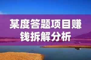 某度答题项目赚钱拆解分析 某度答题项目赚钱拆解分析
