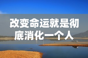 改变命运就是彻底消化一个人 改变命运就是彻底消化一个人