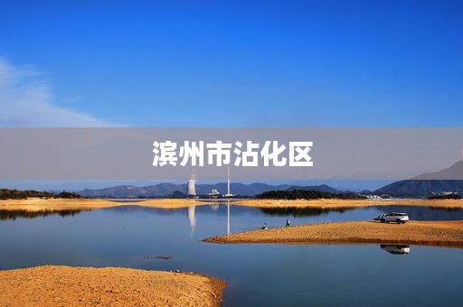 滨州市沾化区 滨州市沾化区