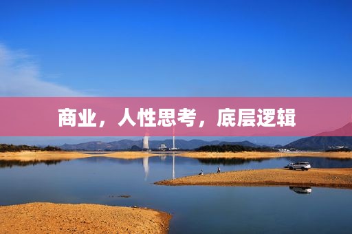 商业,人性思考,底层逻辑 商业,人性思考,底层逻辑