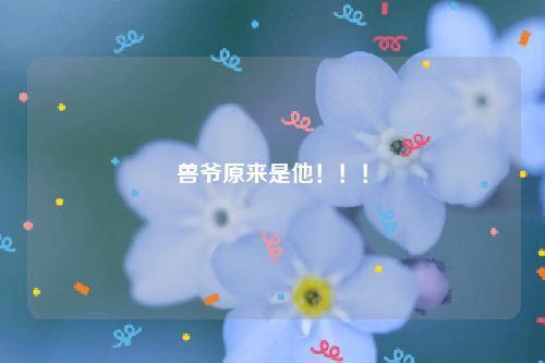 兽爷原来是他！！！